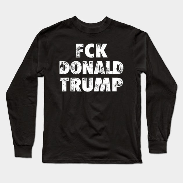 Fck Donald Trump Funny Anti-Trump Long Sleeve T-Shirt by Carmenshutter